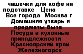 чашечки для кофе на подставке › Цена ­ 1 000 - Все города, Москва г. Домашняя утварь и предметы быта » Посуда и кухонные принадлежности   . Красноярский край,Железногорск г.